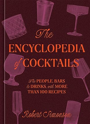 The Encyclopedia of Cocktails: The People, Bars & Drinks, with More Than 100 Recipes